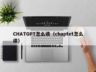 CHATGPT怎么读（chaptet怎么读）