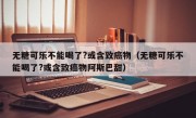 无糖可乐不能喝了?或含致癌物（无糖可乐不能喝了?或含致癌物阿斯巴甜）