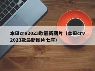 本田crv2023款最新图片（本田crv2023款最新图片七座）