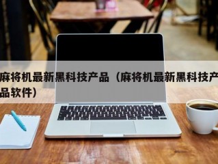 麻将机最新黑科技产品（麻将机最新黑科技产品软件）