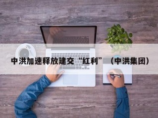 中洪加速释放建交“红利”（中洪集团）