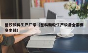 塑胶颜料生产厂家（塑料颗粒生产设备全套要多少钱）