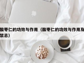 酸枣仁的功效与作用（酸枣仁的功效与作用及禁忌）