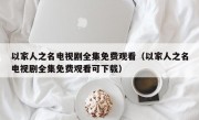 以家人之名电视剧全集免费观看（以家人之名电视剧全集免费观看可下载）