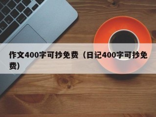 作文400字可抄免费（日记400字可抄免费）