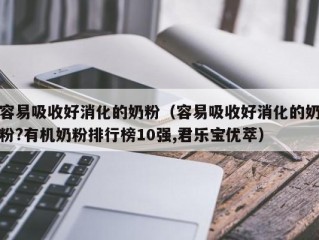 容易吸收好消化的奶粉（容易吸收好消化的奶粉?有机奶粉排行榜10强,君乐宝优萃）