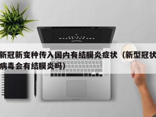 新冠新变种传入国内有结膜炎症状（新型冠状病毒会有结膜炎吗）