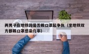 两男子在地铁因是否戴口罩起争执（坐地铁双方都戴口罩感染几率）