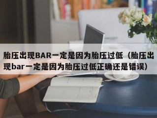 胎压出现BAR一定是因为胎压过低（胎压出现bar一定是因为胎压过低正确还是错误）