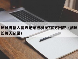 局长与情人聊天记录被群发?官方回应（副局长聊天记录）