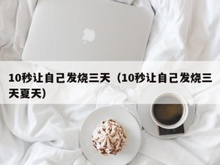 10秒让自己发烧三天（10秒让自己发烧三天夏天）