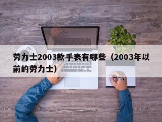 劳力士2003款手表有哪些（2003年以前的劳力士）