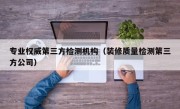 专业权威第三方检测机构（装修质量检测第三方公司）