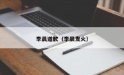 李晨道歉（李晨发火）