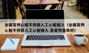 全国首例心脏不停跳人工心脏植入（全国首例心脏不停跳人工心脏植入 患者恢复良好）