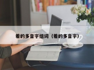 着的多音字组词（着的多音字）