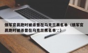 俄军官晨跑时被杀曾在乌克兰黑名单（俄军官晨跑时被杀曾在乌克兰黑名单∵）