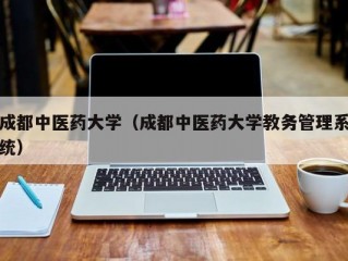 成都中医药大学（成都中医药大学教务管理系统）