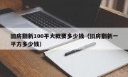 旧房翻新100平大概要多少钱（旧房翻新一平方多少钱）