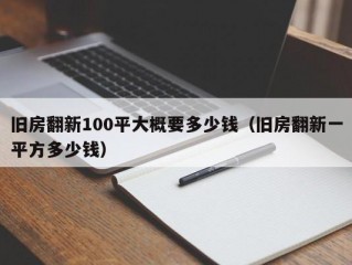 旧房翻新100平大概要多少钱（旧房翻新一平方多少钱）