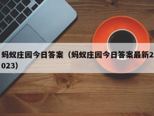 蚂蚁庄园今日答案（蚂蚁庄园今日答案最新2023）