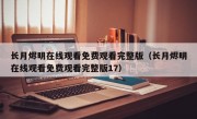 长月烬明在线观看免费观看完整版（长月烬明在线观看免费观看完整版17）