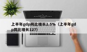 上半年gdp同比增长2.5%（上半年gdp同比增长127）