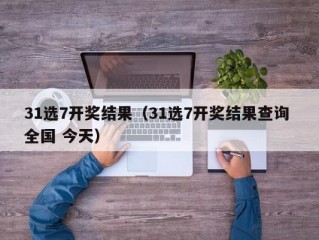 31选7开奖结果（31选7开奖结果查询 全国 今天）