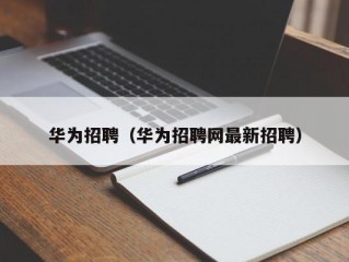 华为招聘（华为招聘网最新招聘）