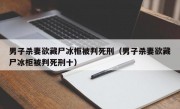 男子杀妻欲藏尸冰柜被判死刑（男子杀妻欲藏尸冰柜被判死刑十）