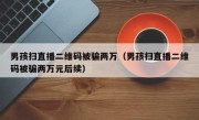 男孩扫直播二维码被骗两万（男孩扫直播二维码被骗两万元后续）