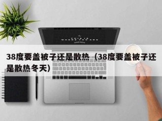 38度要盖被子还是散热（38度要盖被子还是散热冬天）