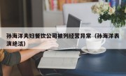 孙海洋夫妇餐饮公司被列经营异常（孙海洋表演绝活）