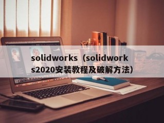 solidworks（solidworks2020安装教程及破解方法）