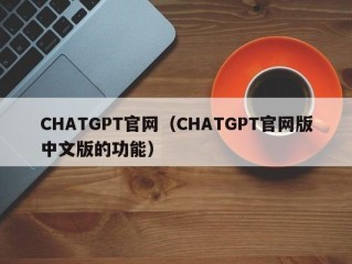 CHATGPT官网（CHATGPT官网版中文版的功能）