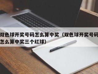 双色球开奖号码怎么算中奖（双色球开奖号码怎么算中奖三个红球）