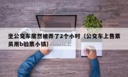 坐公交车居然被弄了2个小时（公交车上售票员用b验票小镇）