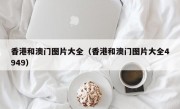 香港和澳门图片大全（香港和澳门图片大全4949）