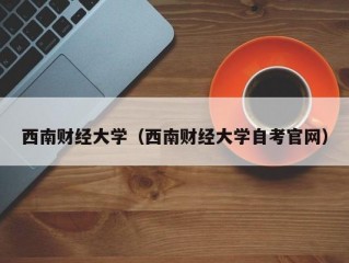 西南财经大学（西南财经大学自考官网）