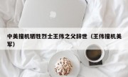 中美撞机牺牲烈士王伟之父辞世（王伟撞机美军）