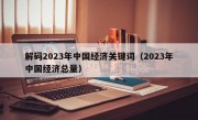 解码2023年中国经济关键词（2023年中国经济总量）