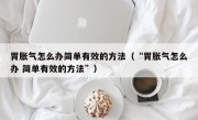 胃胀气怎么办简单有效的方法（“胃胀气怎么办 简单有效的方法”）