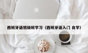 西班牙语初级班学习（西班牙语入门 自学）