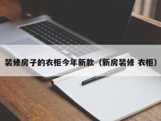 装修房子的衣柜今年新款（新房装修 衣柜）