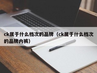 ck属于什么档次的品牌（ck属于什么档次的品牌内裤）