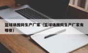 篮球场围网生产厂家（篮球场围网生产厂家有哪些）