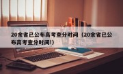 20余省已公布高考查分时间（20余省已公布高考查分时间!）