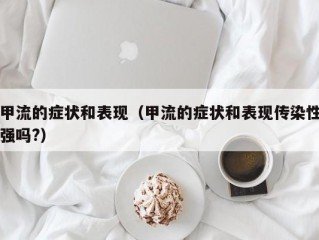 甲流的症状和表现（甲流的症状和表现传染性强吗?）