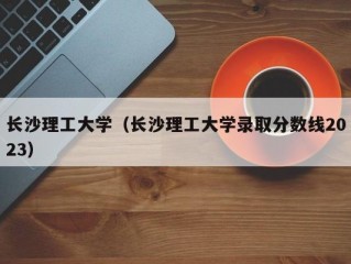 长沙理工大学（长沙理工大学录取分数线2023）