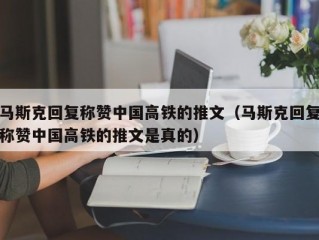 马斯克回复称赞中国高铁的推文（马斯克回复称赞中国高铁的推文是真的）